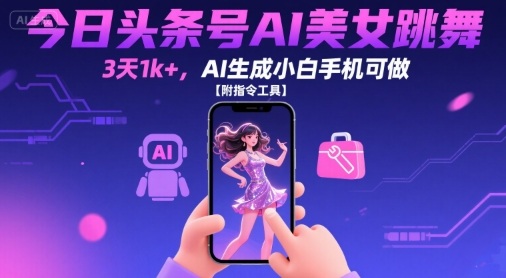 今日头条号AI美女跳舞，3天1k+，AI生成小白手机可做【附指令工具】-靠谱项目库