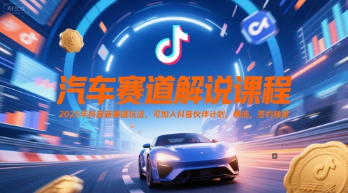 汽车赛道解说课程，2025年抖音新赛道玩法，可加入抖音伙伴计划，精选，签约独家-靠谱项目库