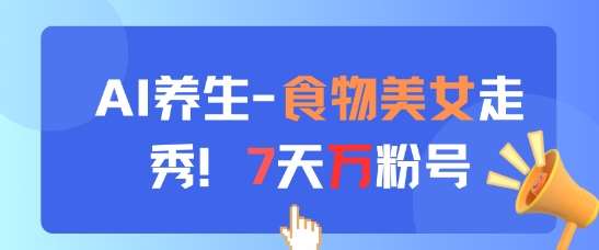 AI养生新玩法,食物美女走秀,7天万粉号-靠谱项目库