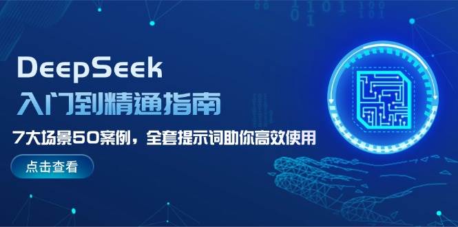 （14394期）DeepSeek入门到精通指南，7大场景50案例，全套提示词助你高效使用-靠谱项目库