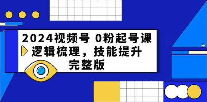 （10423期）2024视频号 0粉起号课，逻辑梳理，技能提升，完整版-靠谱项目库
