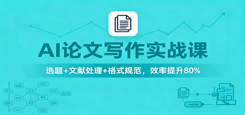 AI论文写作实战课:选题+文献处理+格式规范,效率提升80%-靠谱项目库