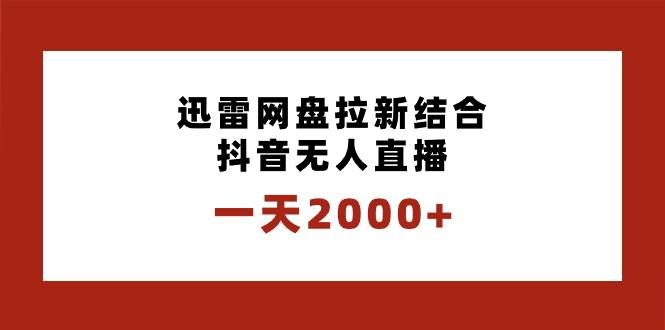 (8551期)一天2000+迅雷网盘拉新结合抖音无人直播,独创玩法保姆级教学-靠谱项目库