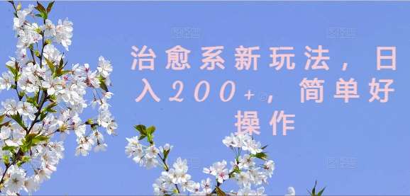 治愈系新玩法,日入200+,简单好操作【揭秘】-靠谱项目库