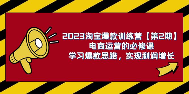 （7756期）2023淘宝爆款训练营【第2期】电商运营的必修课，学习爆款思路 实现利润增长-靠谱项目库