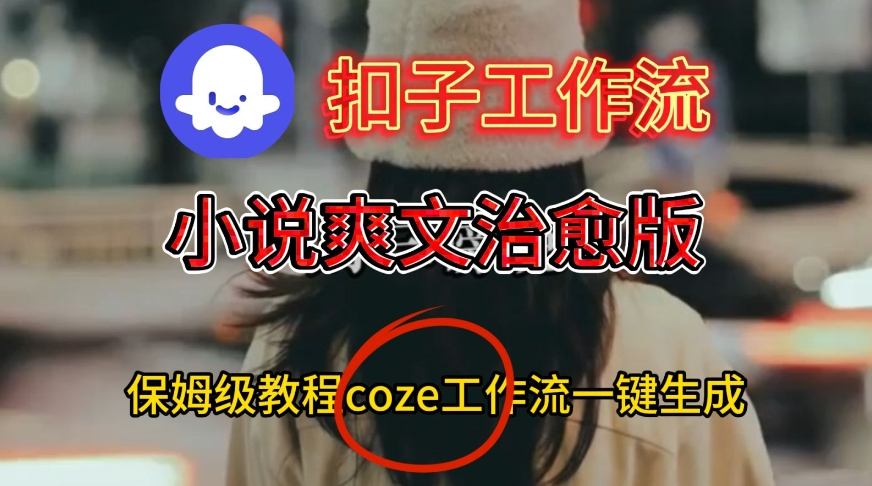 Coze扣子工作流一键生成小说爽文治愈版视频，保姆级搭建教程-靠谱项目库