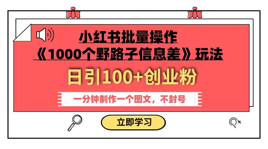 （7676期）小红书批量操作《1000个野路子信息差》玩法 日引100+创业粉 一分钟一个图文-靠谱项目库
