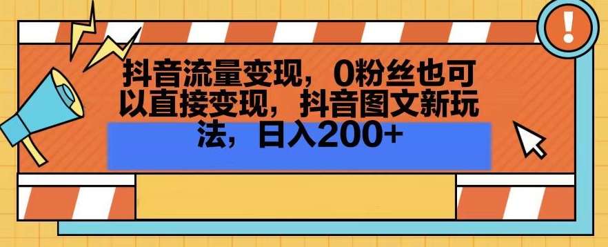抖音流量变现，0粉丝也可以直接变现，抖音图文新玩法，日入200+【揭秘】-靠谱项目库
