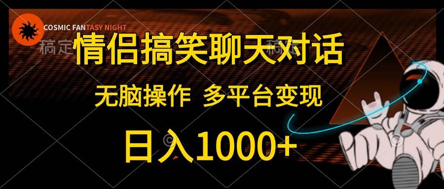 情侣搞笑聊天对话,日入1000+,无脑操作,多平台变现-靠谱项目库