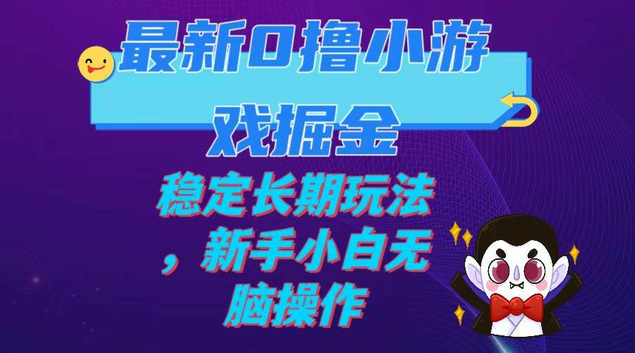 （7626期）最新0撸小游戏掘金单机日入100-200稳定长期玩法，新手小白无脑操作-靠谱项目库