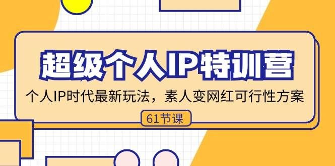 （11877期）超级个人IP特训营，个人IP时代才最新玩法，素人变网红可行性方案 (61节)-靠谱项目库