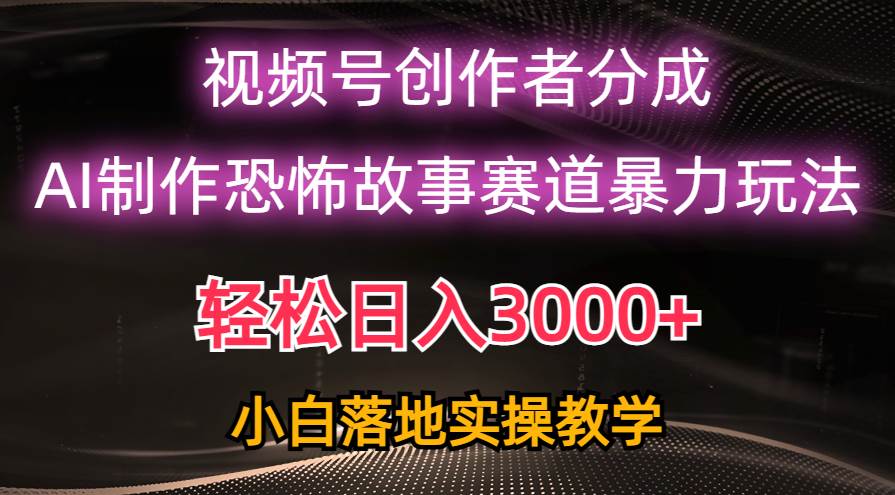 （10443期）日入3000+，视频号AI恐怖故事赛道暴力玩法，轻松过原创，小白也能轻松上手-靠谱项目库