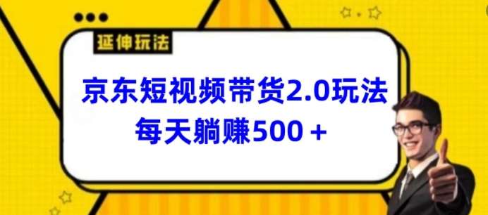 2024最新京东短视频带货2.0玩法，每天3分钟，日入500+【揭秘】-靠谱项目库