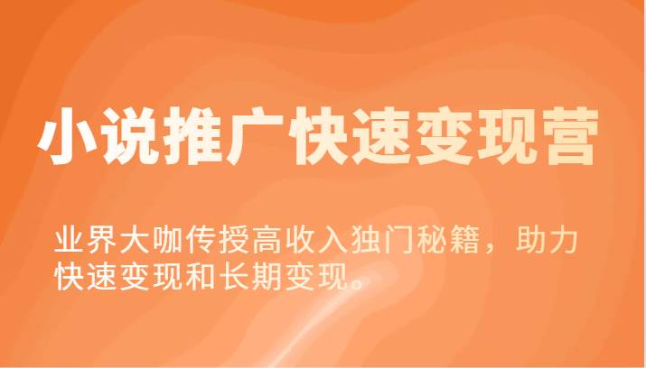 小说推广快速变现营-业界大咖传授高收入独门秘籍，助力快速变现和长期变现。-靠谱项目库
