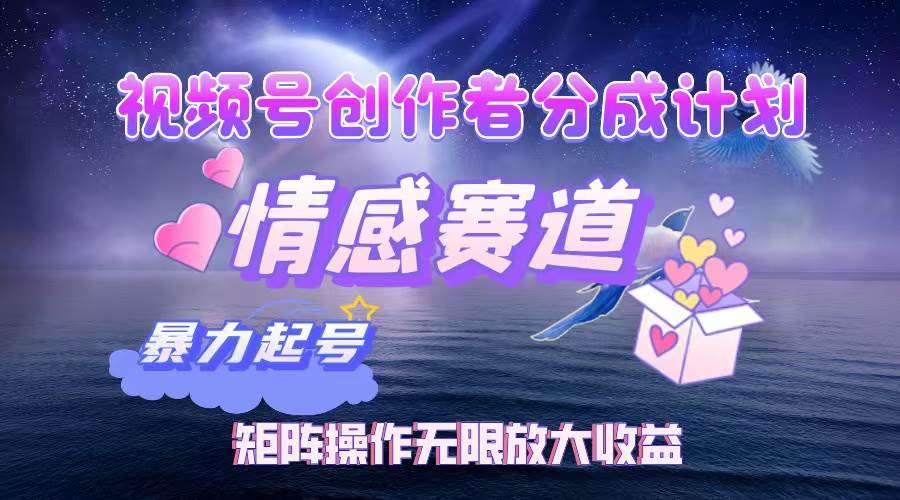 （12461期）视频号创作者分成项目之情感赛道，暴力起号，实现税后月入3W+矩阵操作...-靠谱项目库