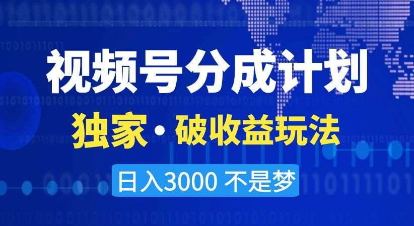 视频号分成计划，独家·破收益玩法，日入3000不是梦【揭秘】-靠谱项目库