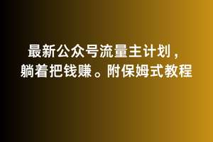 2月最新公众号流量主计划，躺着把钱赚，附保姆式教程【揭秘】-靠谱项目库