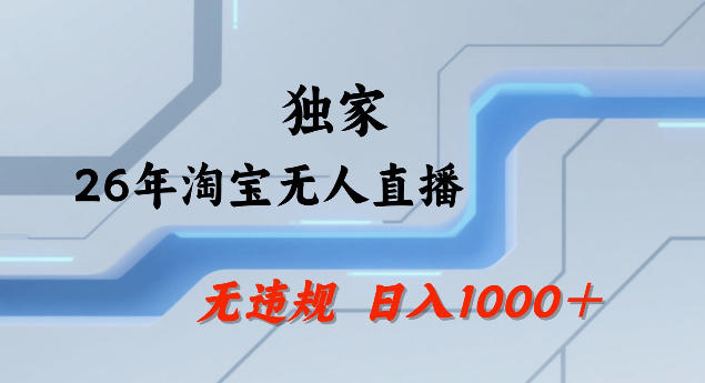 26年最新淘宝无人直播,24小时自动直播,不违规不封号,直播25小时卖17W,可批量矩阵【揭秘】-靠谱项目库