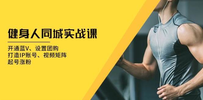 健身人同城实战课:开通蓝V、设置团购、打造IP账号、视频矩阵、起号涨粉-靠谱项目库