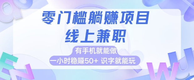 零门槛躺挣项目,线上兼职,有手机就能做 一小时稳挣50+,识字就能玩【揭秘】-靠谱项目库