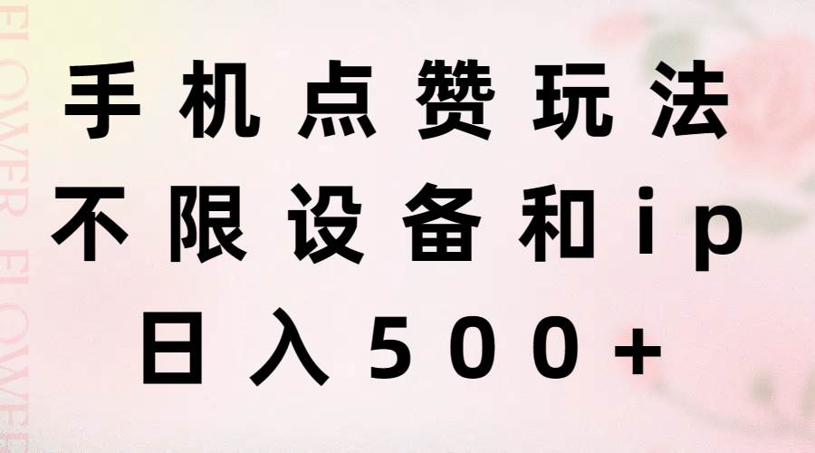 手机点赞玩法,不限设备和ip,日入500+-靠谱项目库