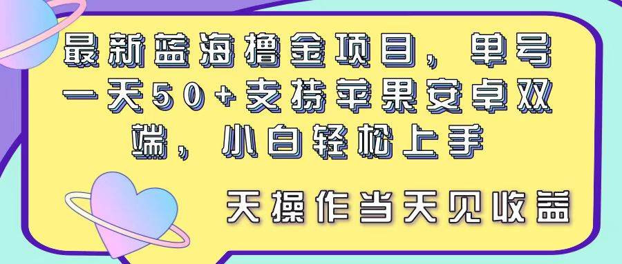(11287期)最新蓝海撸金项目,单号一天50+, 支持苹果安卓双端,小白轻松上手 当…-靠谱项目库