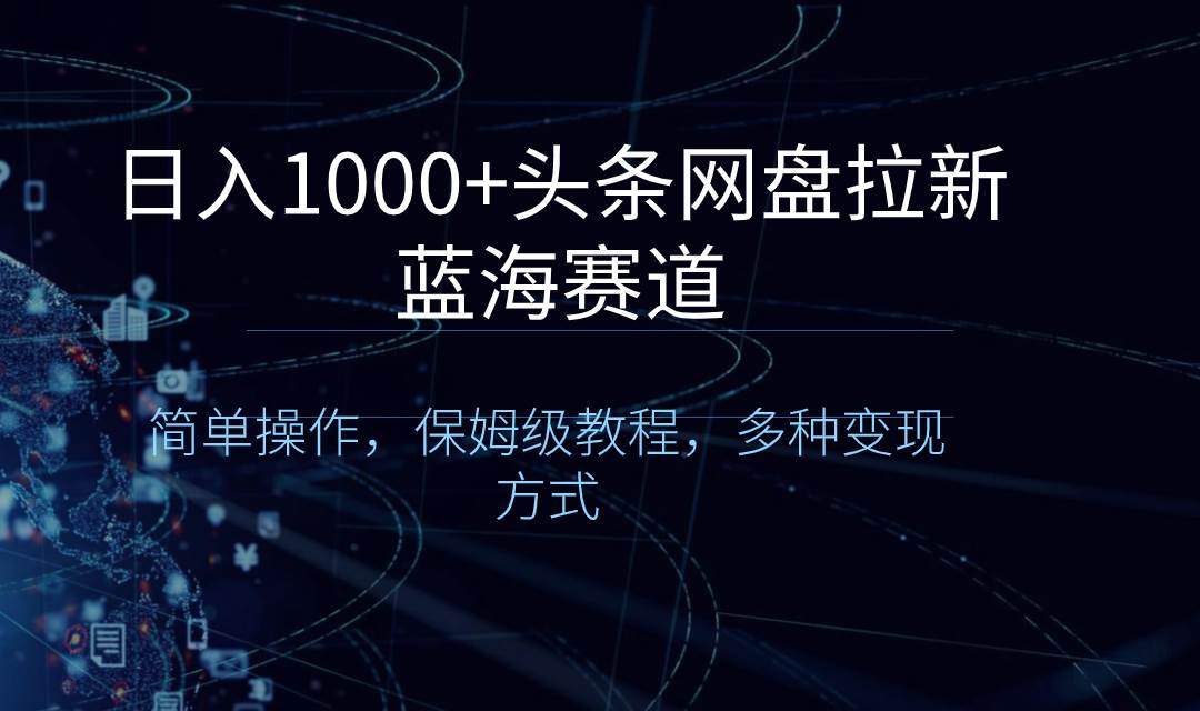 (8547期)日入1000+头条网盘拉新蓝海赛道,简单操作,保姆级教程,多种变现方式-靠谱项目库