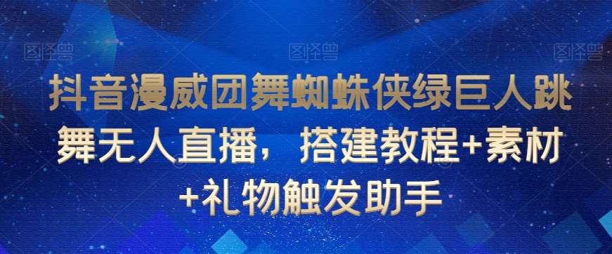 抖音漫威团舞蜘蛛侠绿巨人跳舞无人直播，搭建教程+素材+礼物触发助手-靠谱项目库