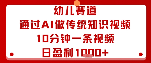 幼儿赛道：通过AI做传统知识视频，10分钟一条视频，日盈利多张-靠谱项目库