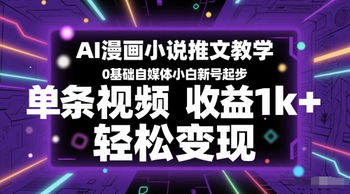AI漫画小说推文教学，0基础自媒体小白新号起步，单条视频收益1k+，轻松变现-靠谱项目库