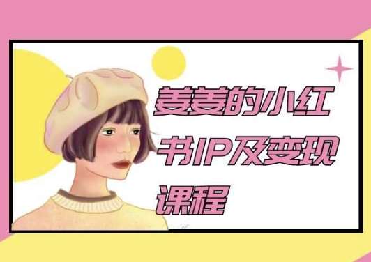 姜姜的小红书IP及变现课程，姜姜小红书2024-靠谱项目库
