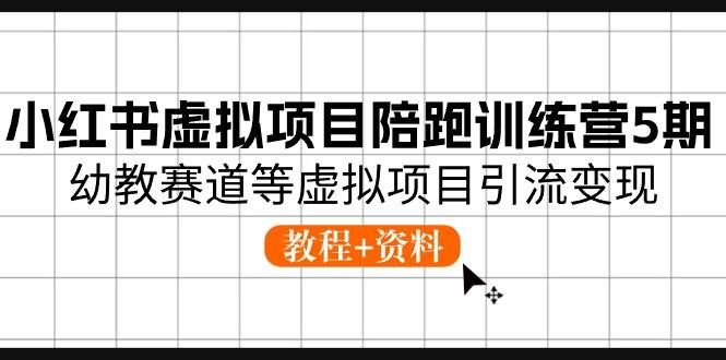 （10972期）小红书虚拟项目陪跑训练营5期，幼教赛道等虚拟项目引流变现 (教程+资料)-靠谱项目库