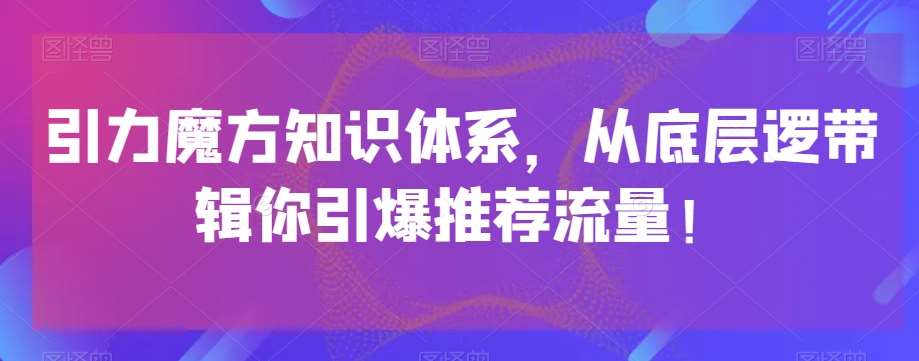 引力魔方知识体系，从底层逻‮带辑‬你引爆‮荐推‬流量！-靠谱项目库