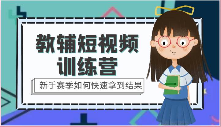 教辅短视频训练营-新手赛季如何快速拿到结果（15节课）-靠谱项目库