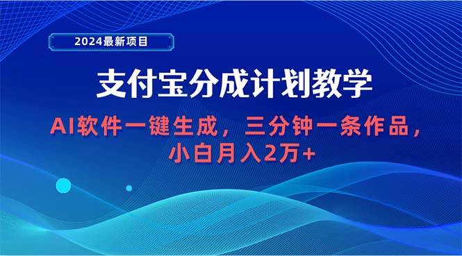 （9880期）2024最新项目，支付宝分成计划 AI软件一键生成，三分钟一条作品，小白月...-靠谱项目库