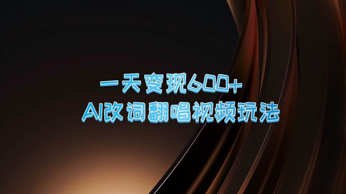 一天变现600+ AI改词翻唱视频玩法-靠谱项目库