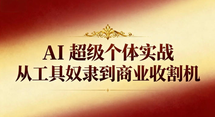 AI超级个体实战：从工具奴隶到商业收割机-靠谱项目库