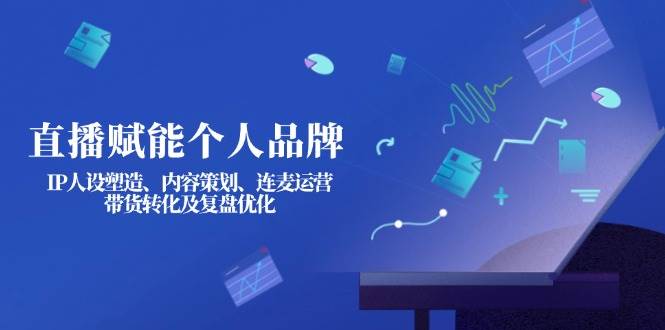（14158期）直播赋能个人品牌：IP人设塑造、内容策划、连麦运营、带货转化及复盘优化-靠谱项目库