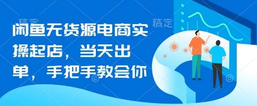 闲鱼无货源电商实操起店，当天出单，手把手教会你-靠谱项目库