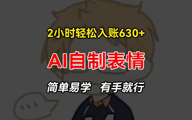 (13213期)2小时轻松入账630+赚钱项目,手把手教你做AI自制表情,简单易学有手就行-靠谱项目库