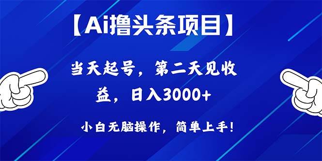 Ai撸头条，当天起号，第二天见收益，日入3000+-靠谱项目库