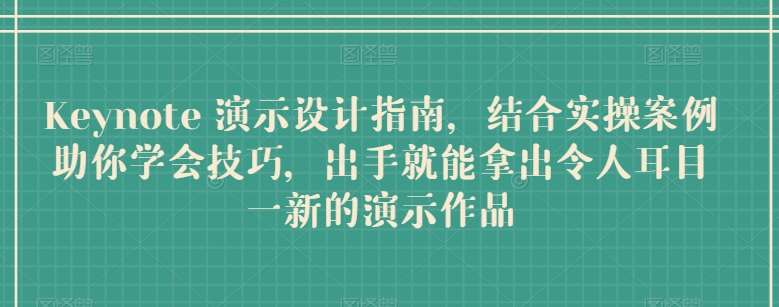 Keynote 演示设计指南，结合实操案例助你学会技巧，出手就能拿出令人耳目一新的演示作品-靠谱项目库