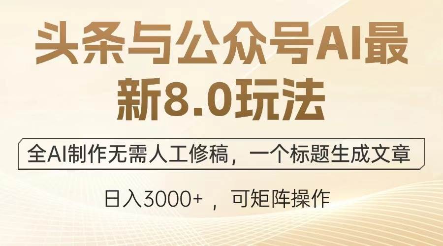 (12841期)头条与公众号AI最新8.0玩法,全AI制作无需人工修稿,一个标题生成文章…-靠谱项目库