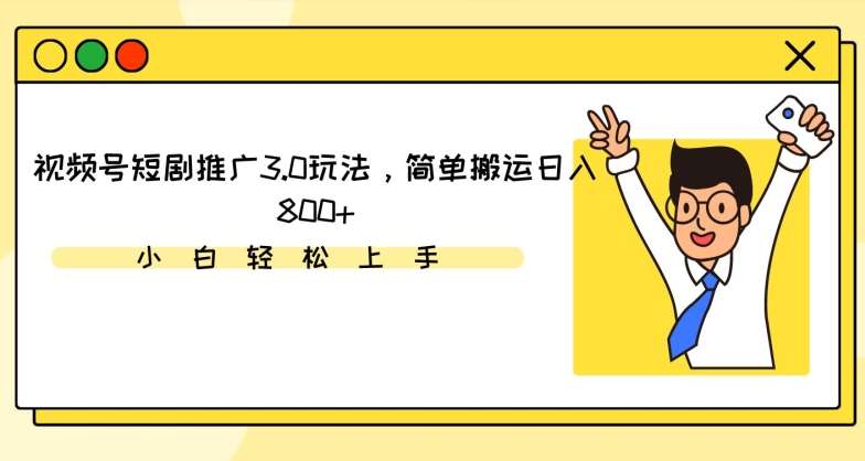 视频号短剧推广3.0玩法，简单搬运日入800+【揭秘】-靠谱项目库