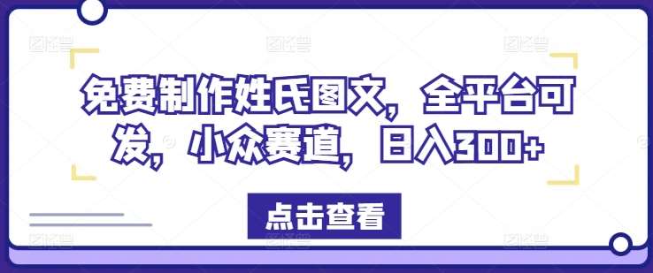 免费制作姓氏图文，全平台可发，小众赛道，日入300+【揭秘】-靠谱项目库