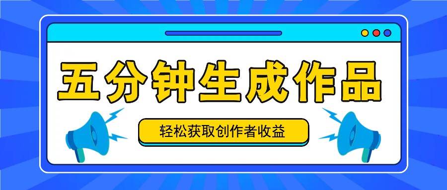 五分钟内即可生成一个原创作品,每日获取创作者收益100-300+!-靠谱项目库