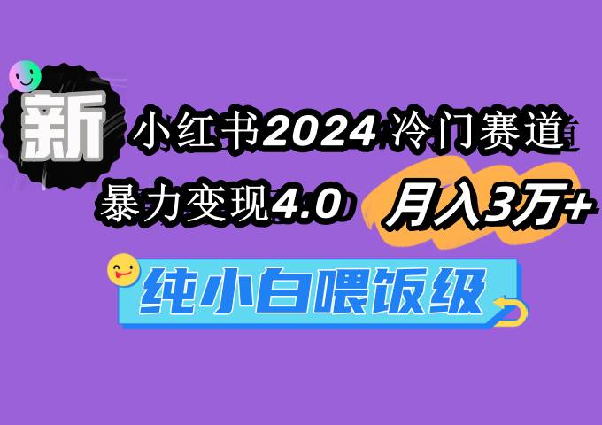 小红书2024冷门赛道 月入3万+ 暴力变现4.0 纯小白喂饭级-靠谱项目库