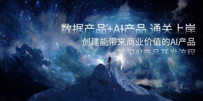 数据产品+AI产品 通关上岸，创建能带来商业价值的AI产品，学习AI产品开发-靠谱项目库