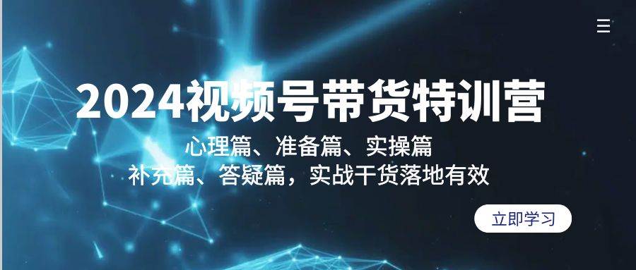 （9234期）2024视频号带货特训营：心理篇、准备篇、实操篇、补充篇、答疑篇，实战…-靠谱项目库