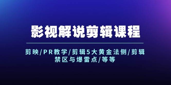 影视解说剪辑课程：剪映/PR教学/剪辑5大黄金法侧/剪辑禁区与爆雷点/等等-靠谱项目库